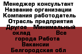 Менеджер-консультант › Название организации ­ Компания-работодатель › Отрасль предприятия ­ Другое › Минимальный оклад ­ 35 000 - Все города Работа » Вакансии   . Белгородская обл.